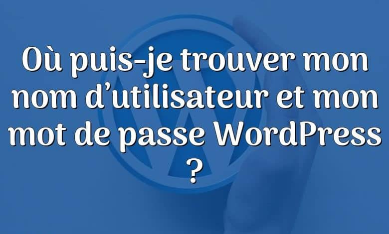 Où puis-je trouver mon nom d’utilisateur et mon mot de passe WordPress ?